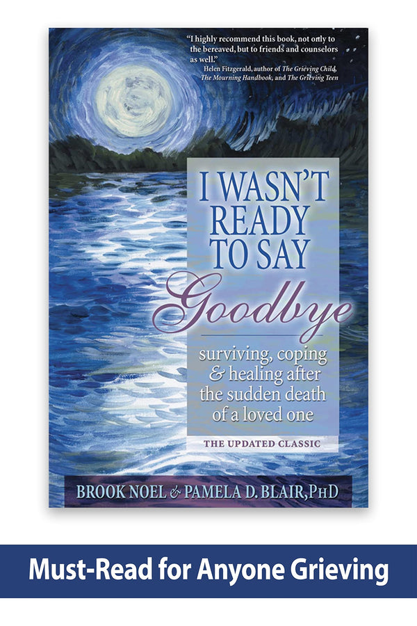 I Wasn't Ready to Say Goodbye: Surviving, Coping and Healing after the Sudden Death of a Loved One (A Compassionate Grief Recovery Book)